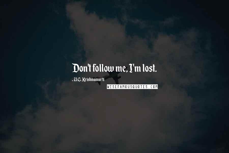 U.G. Krishnamurti Quotes: Don't follow me, I'm lost.