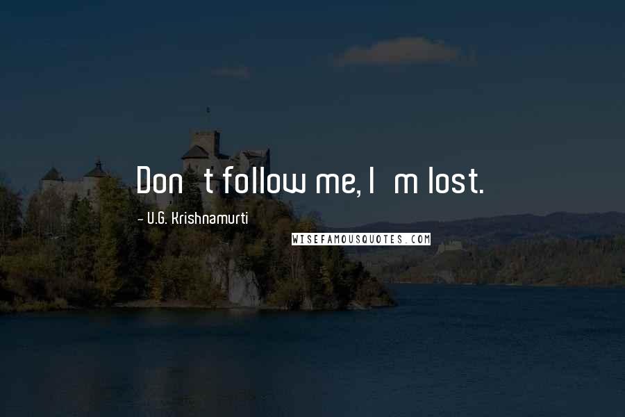 U.G. Krishnamurti Quotes: Don't follow me, I'm lost.