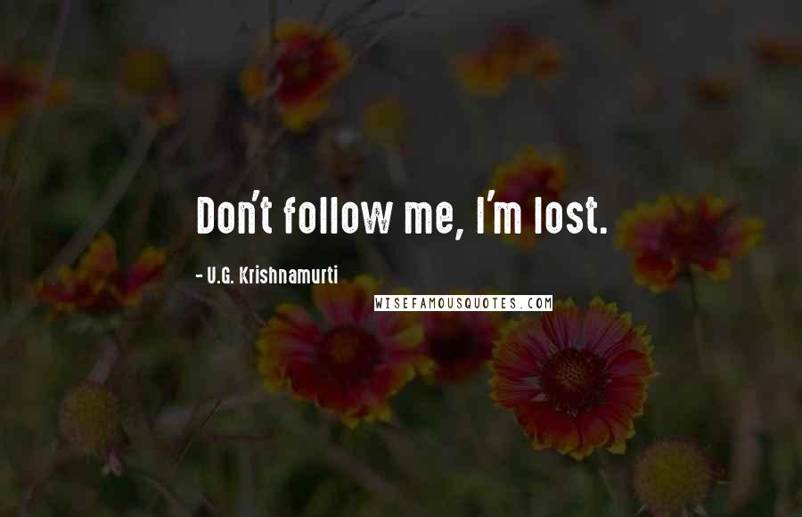 U.G. Krishnamurti Quotes: Don't follow me, I'm lost.