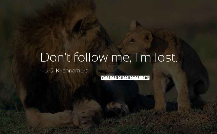 U.G. Krishnamurti Quotes: Don't follow me, I'm lost.