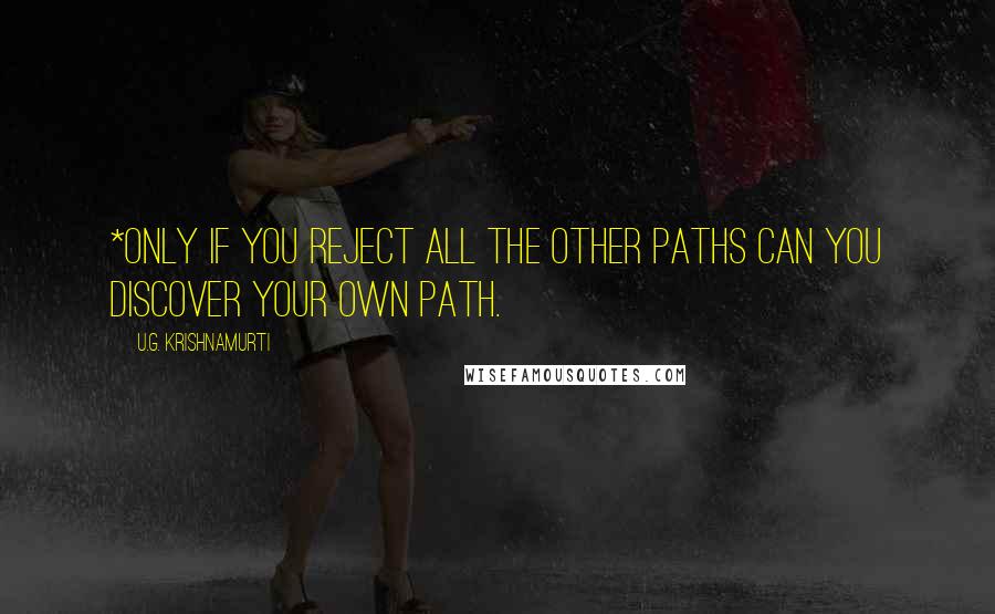 U.G. Krishnamurti Quotes: *Only if you reject all the other paths can you discover your own path.