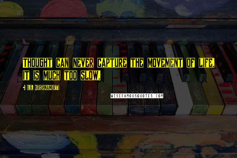 U.G. Krishnamurti Quotes: Thought can never capture the movement of life, it is much too slow.