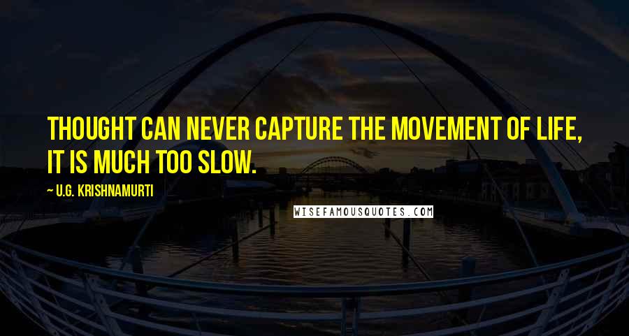 U.G. Krishnamurti Quotes: Thought can never capture the movement of life, it is much too slow.