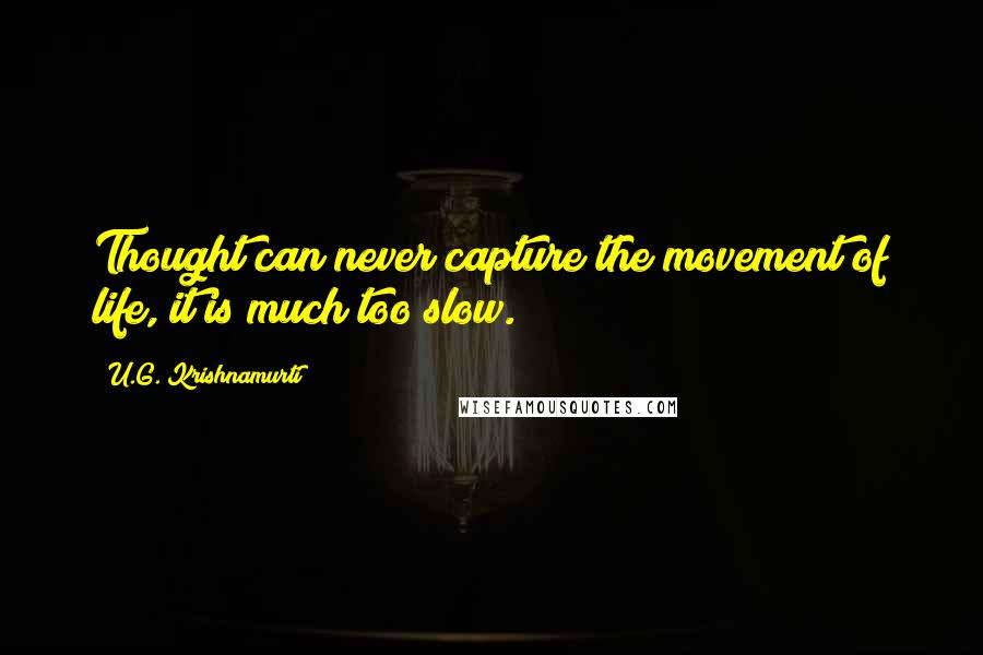 U.G. Krishnamurti Quotes: Thought can never capture the movement of life, it is much too slow.