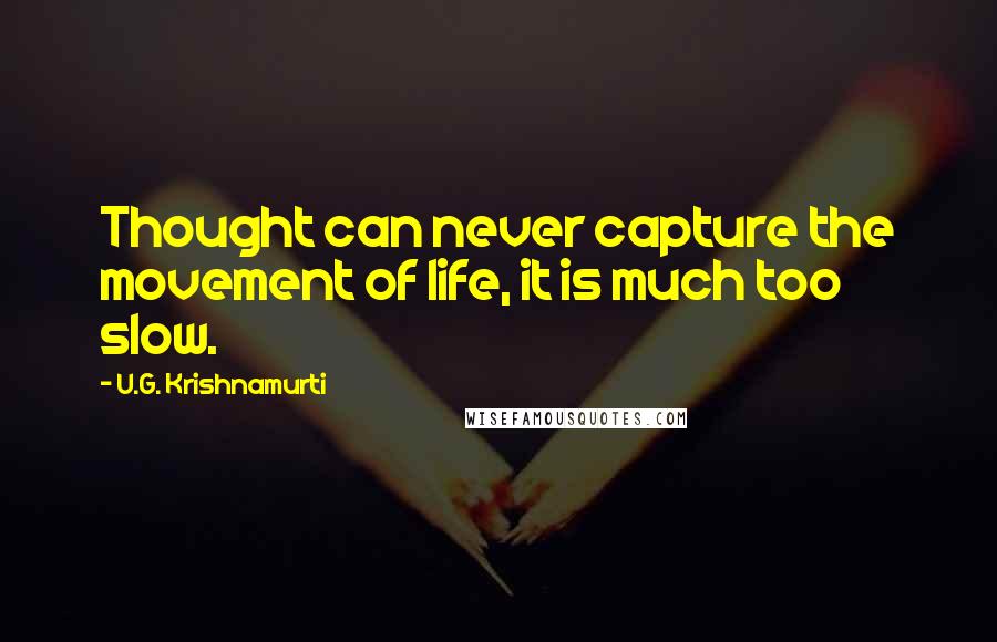 U.G. Krishnamurti Quotes: Thought can never capture the movement of life, it is much too slow.