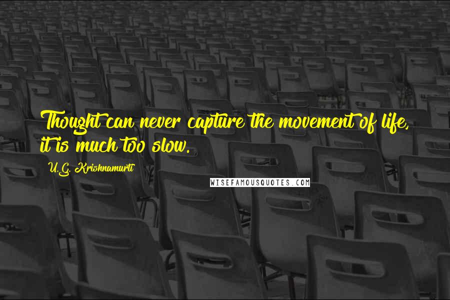 U.G. Krishnamurti Quotes: Thought can never capture the movement of life, it is much too slow.