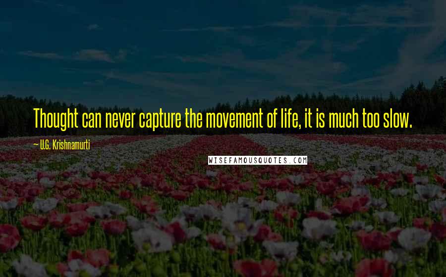 U.G. Krishnamurti Quotes: Thought can never capture the movement of life, it is much too slow.