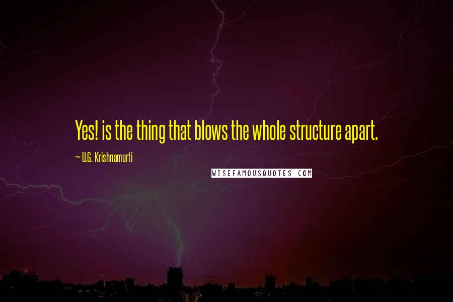 U.G. Krishnamurti Quotes: Yes! is the thing that blows the whole structure apart.