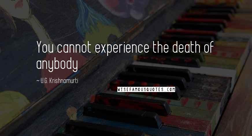 U.G. Krishnamurti Quotes: You cannot experience the death of anybody