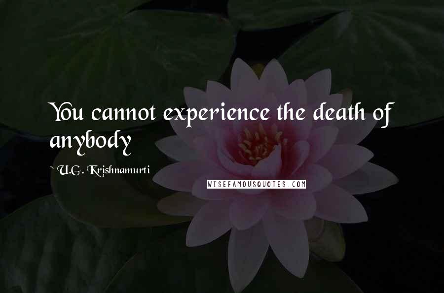 U.G. Krishnamurti Quotes: You cannot experience the death of anybody