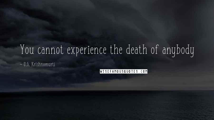 U.G. Krishnamurti Quotes: You cannot experience the death of anybody