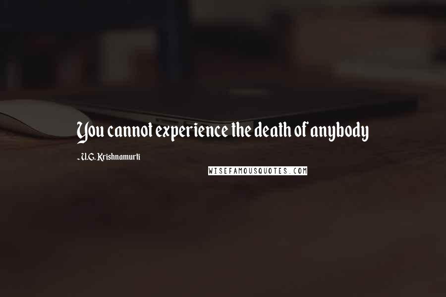 U.G. Krishnamurti Quotes: You cannot experience the death of anybody