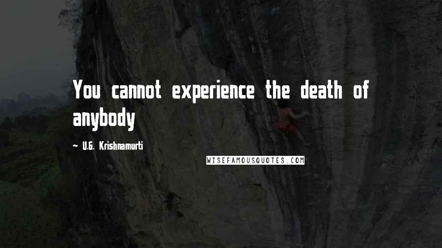 U.G. Krishnamurti Quotes: You cannot experience the death of anybody