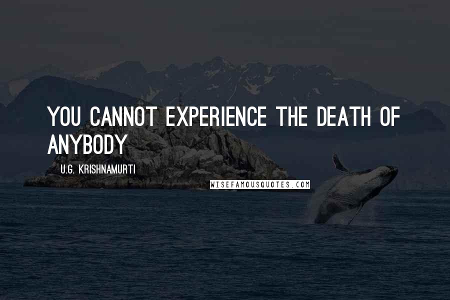 U.G. Krishnamurti Quotes: You cannot experience the death of anybody