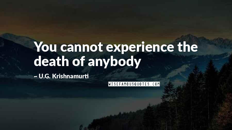 U.G. Krishnamurti Quotes: You cannot experience the death of anybody