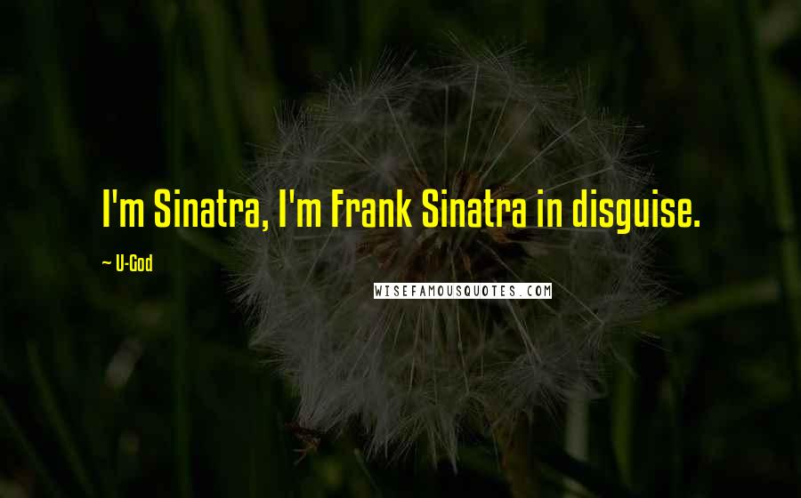 U-God Quotes: I'm Sinatra, I'm Frank Sinatra in disguise.