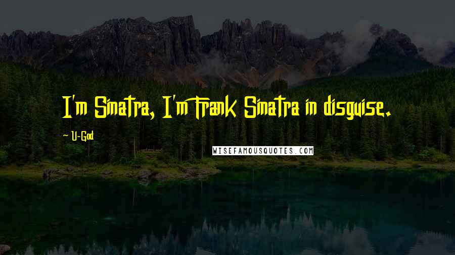 U-God Quotes: I'm Sinatra, I'm Frank Sinatra in disguise.