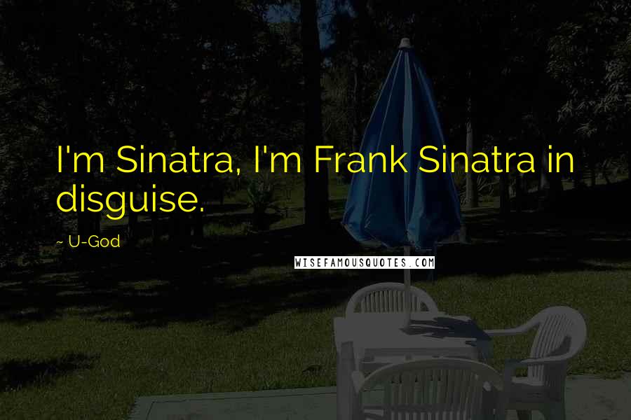 U-God Quotes: I'm Sinatra, I'm Frank Sinatra in disguise.