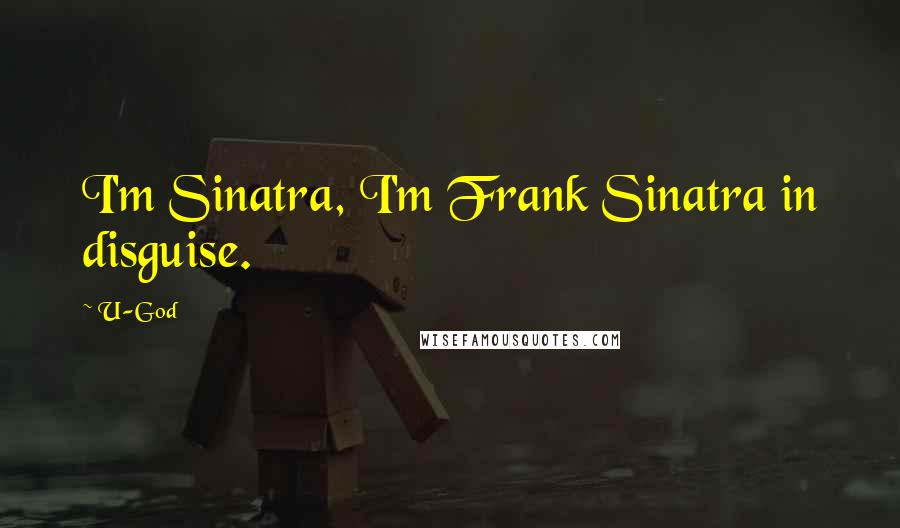 U-God Quotes: I'm Sinatra, I'm Frank Sinatra in disguise.