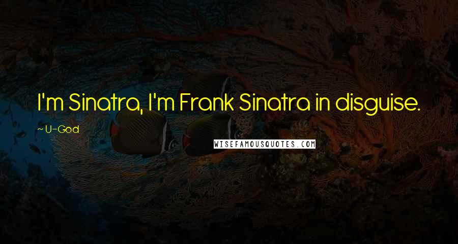 U-God Quotes: I'm Sinatra, I'm Frank Sinatra in disguise.