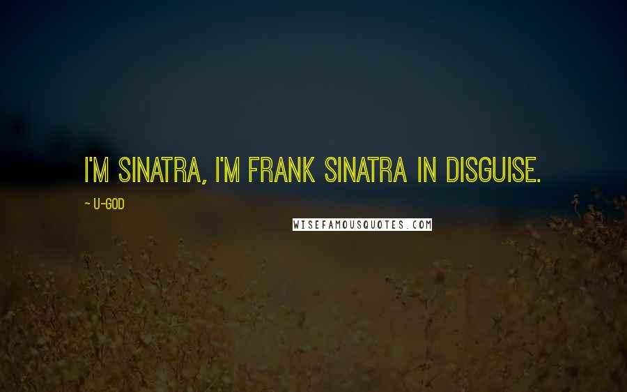 U-God Quotes: I'm Sinatra, I'm Frank Sinatra in disguise.
