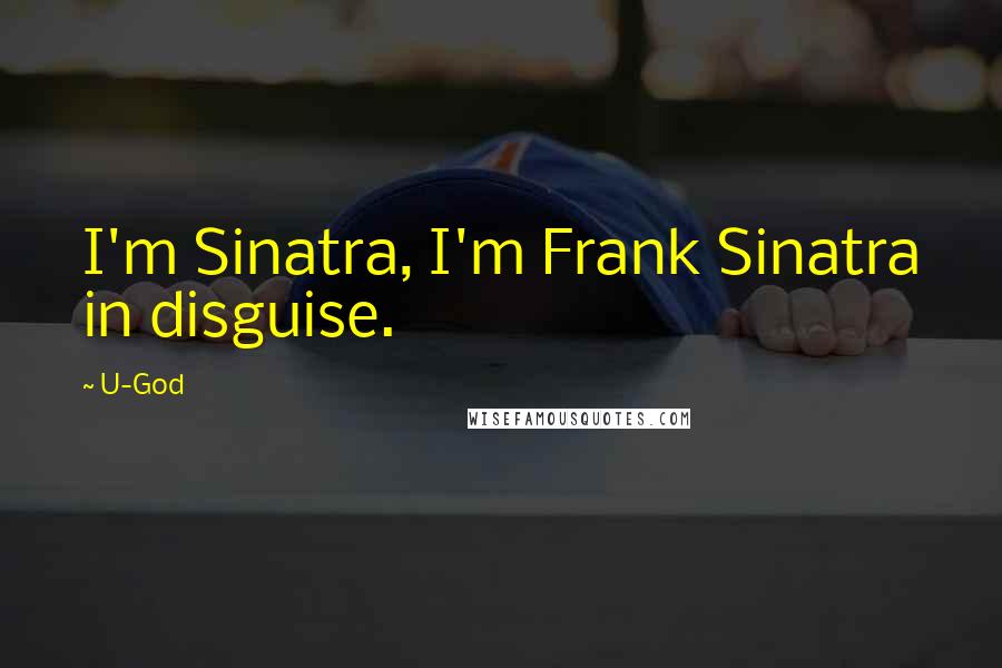 U-God Quotes: I'm Sinatra, I'm Frank Sinatra in disguise.