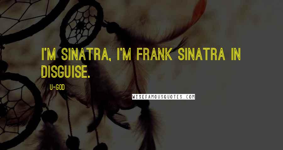 U-God Quotes: I'm Sinatra, I'm Frank Sinatra in disguise.