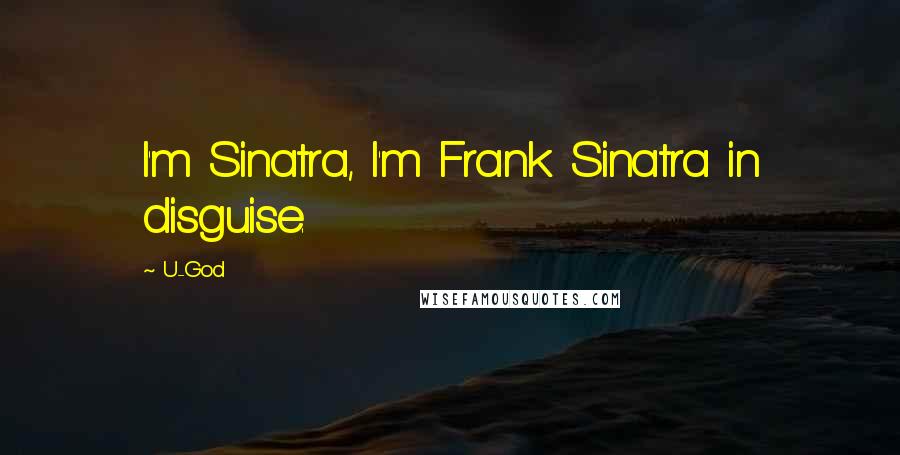 U-God Quotes: I'm Sinatra, I'm Frank Sinatra in disguise.