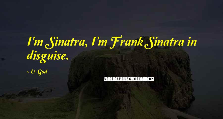 U-God Quotes: I'm Sinatra, I'm Frank Sinatra in disguise.