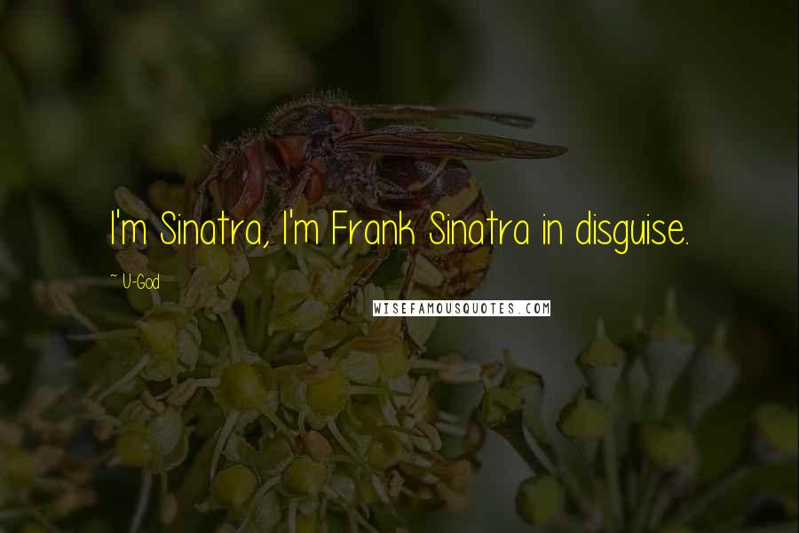 U-God Quotes: I'm Sinatra, I'm Frank Sinatra in disguise.