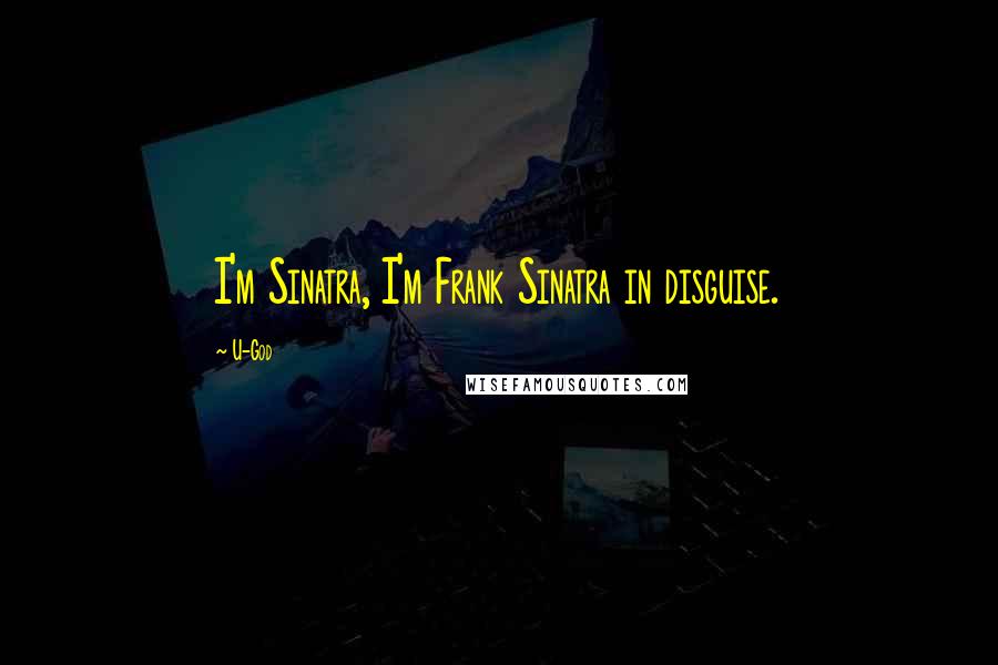 U-God Quotes: I'm Sinatra, I'm Frank Sinatra in disguise.