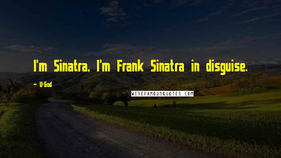 U-God Quotes: I'm Sinatra, I'm Frank Sinatra in disguise.