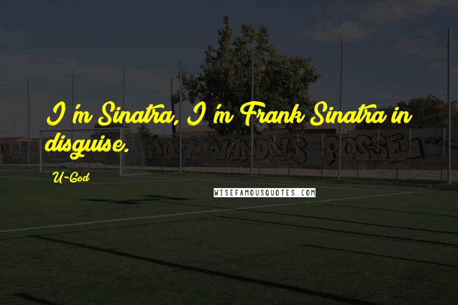 U-God Quotes: I'm Sinatra, I'm Frank Sinatra in disguise.