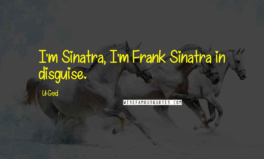 U-God Quotes: I'm Sinatra, I'm Frank Sinatra in disguise.