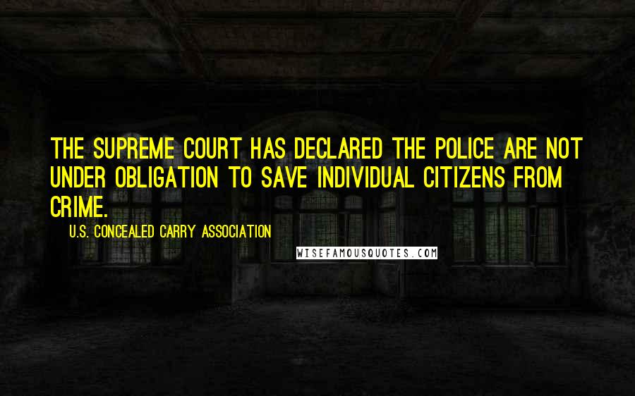 U.S. Concealed Carry Association Quotes: The Supreme Court has declared the police are not under obligation to save individual citizens from crime.