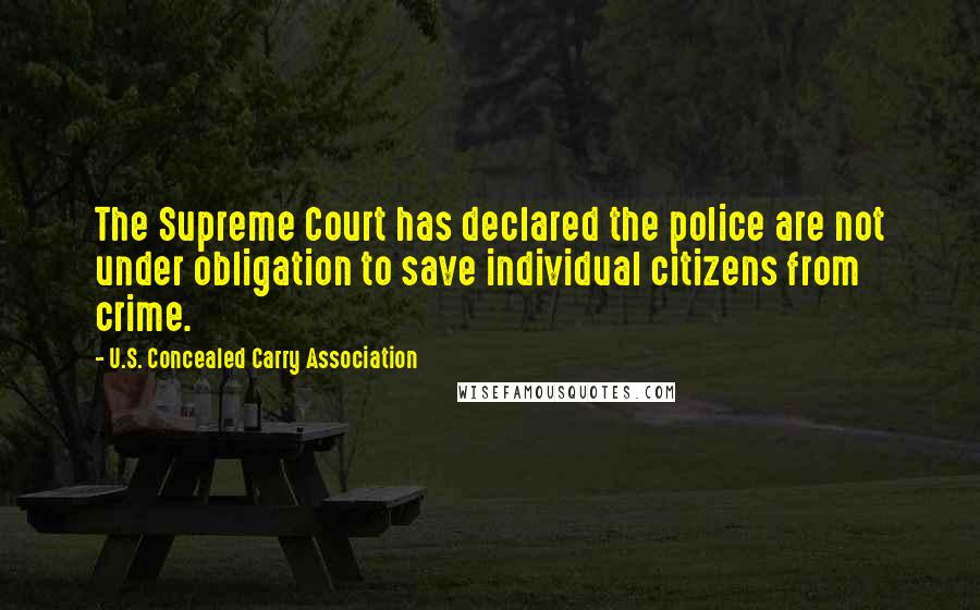 U.S. Concealed Carry Association Quotes: The Supreme Court has declared the police are not under obligation to save individual citizens from crime.