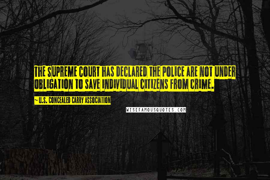 U.S. Concealed Carry Association Quotes: The Supreme Court has declared the police are not under obligation to save individual citizens from crime.