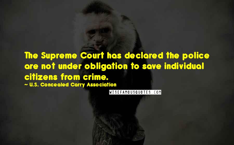 U.S. Concealed Carry Association Quotes: The Supreme Court has declared the police are not under obligation to save individual citizens from crime.