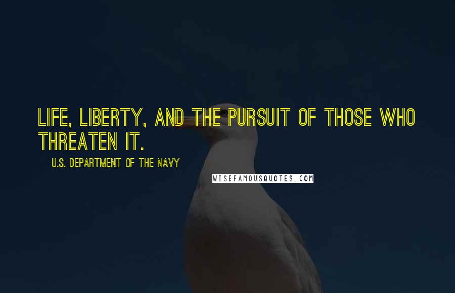 U.S. Department Of The Navy Quotes: Life, Liberty, and the pursuit of those who threaten it.