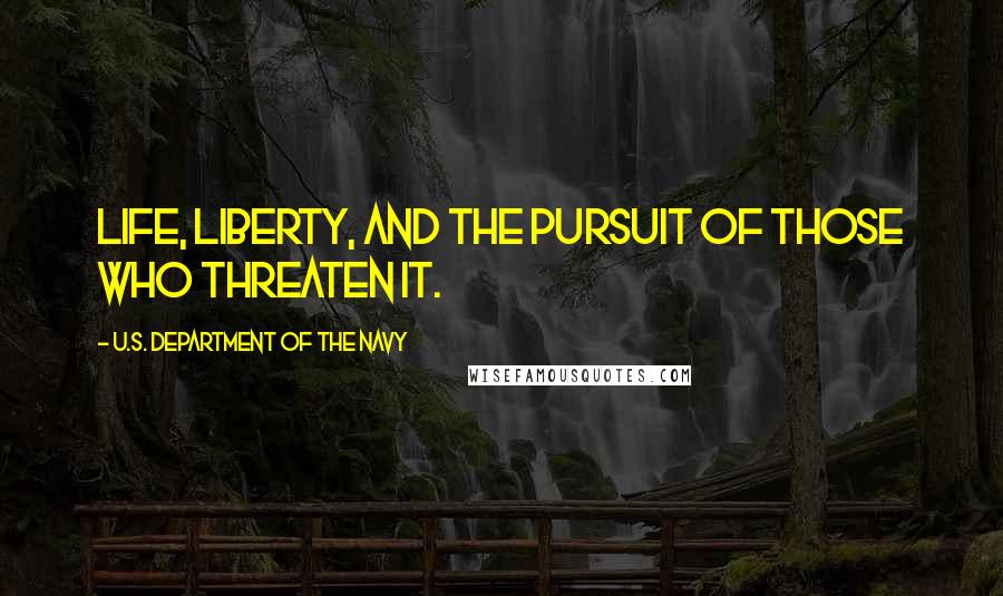 U.S. Department Of The Navy Quotes: Life, Liberty, and the pursuit of those who threaten it.