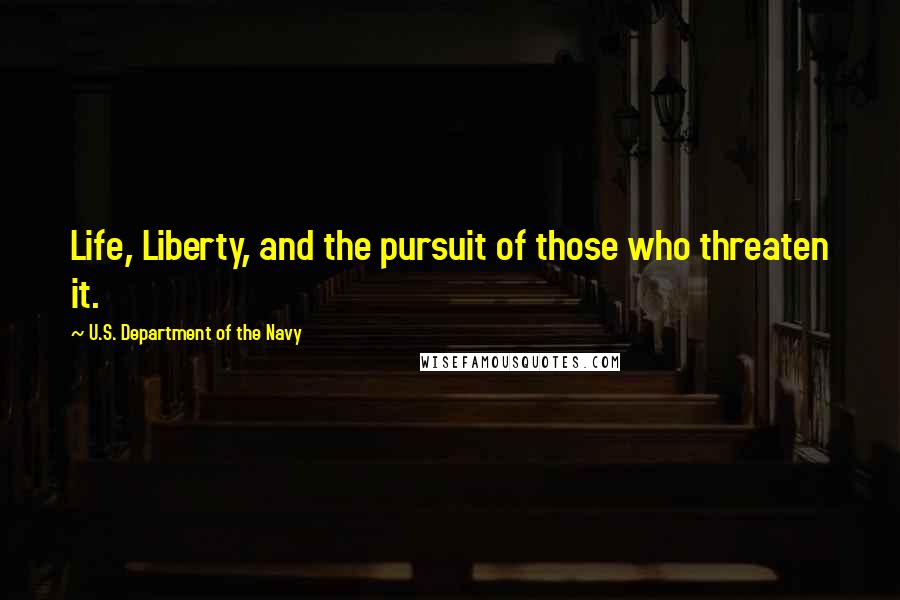 U.S. Department Of The Navy Quotes: Life, Liberty, and the pursuit of those who threaten it.