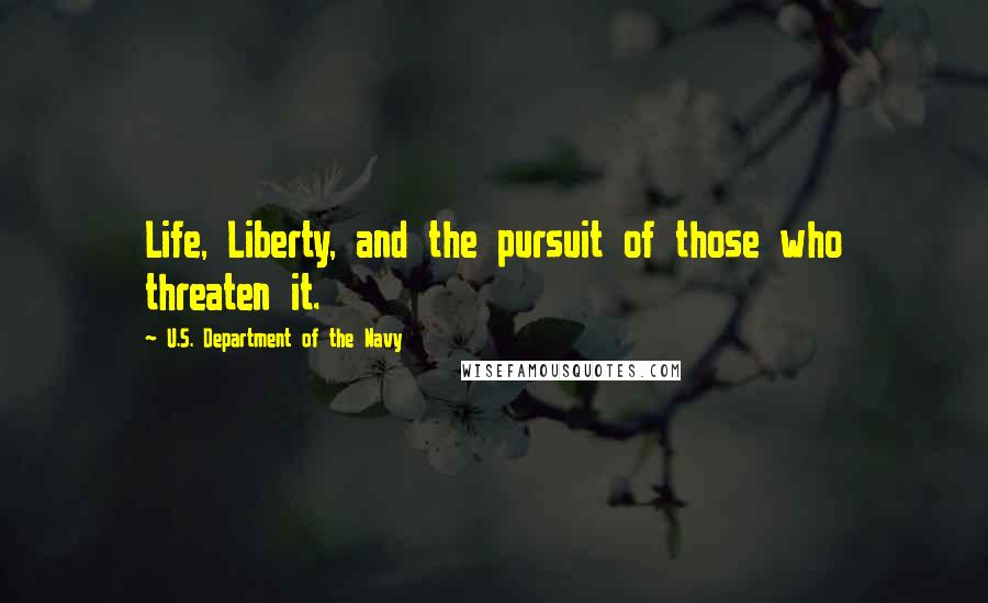 U.S. Department Of The Navy Quotes: Life, Liberty, and the pursuit of those who threaten it.