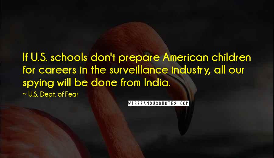 U.S. Dept. Of Fear Quotes: If U.S. schools don't prepare American children for careers in the surveillance industry, all our spying will be done from India.