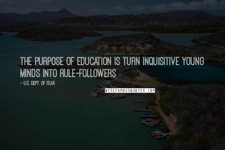 U.S. Dept. Of Fear Quotes: The purpose of education is turn inquisitive young minds into rule-followers