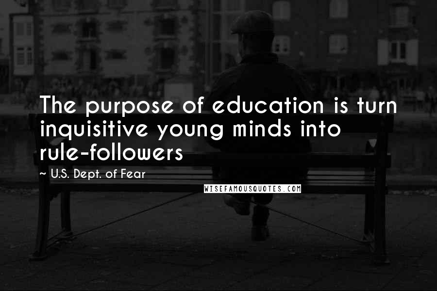 U.S. Dept. Of Fear Quotes: The purpose of education is turn inquisitive young minds into rule-followers