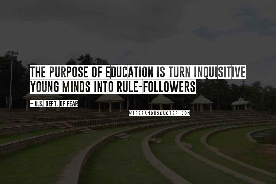 U.S. Dept. Of Fear Quotes: The purpose of education is turn inquisitive young minds into rule-followers