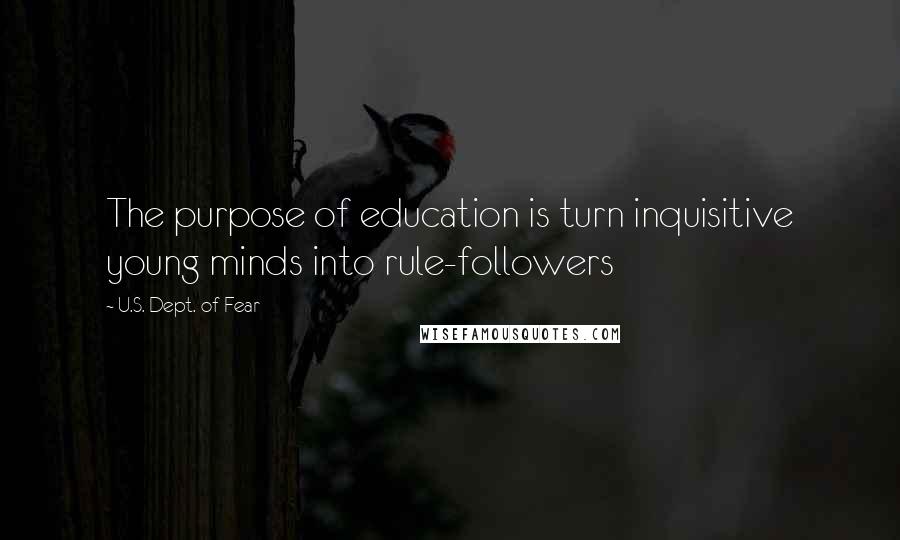 U.S. Dept. Of Fear Quotes: The purpose of education is turn inquisitive young minds into rule-followers