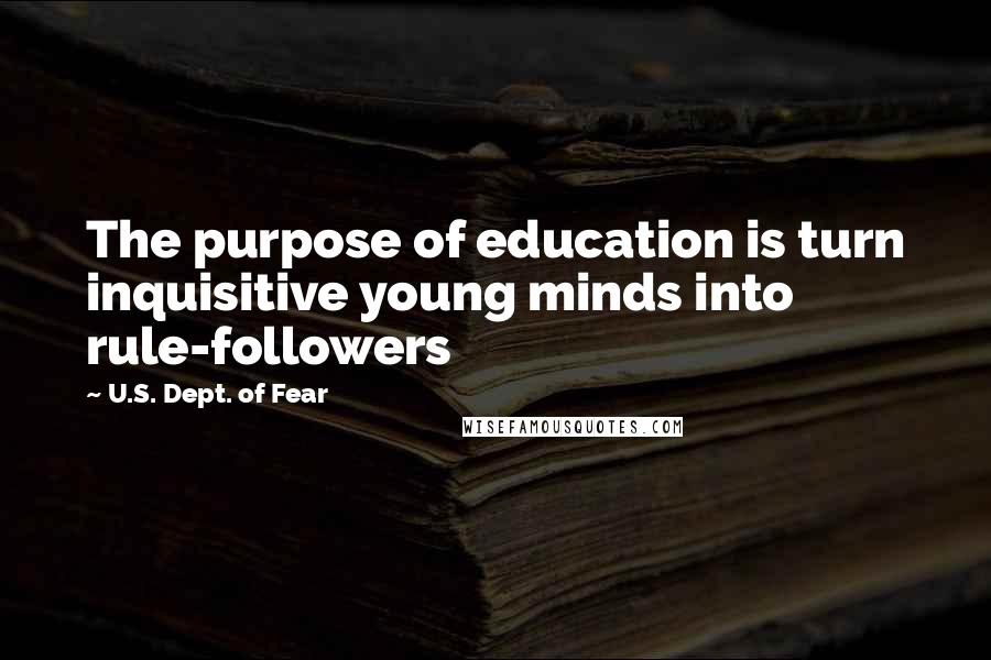 U.S. Dept. Of Fear Quotes: The purpose of education is turn inquisitive young minds into rule-followers