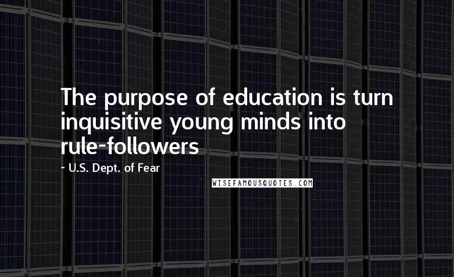 U.S. Dept. Of Fear Quotes: The purpose of education is turn inquisitive young minds into rule-followers