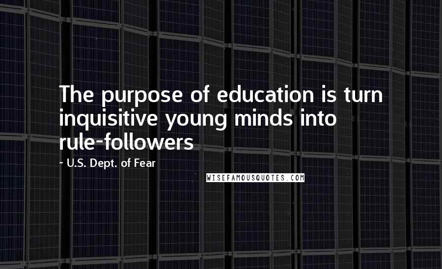 U.S. Dept. Of Fear Quotes: The purpose of education is turn inquisitive young minds into rule-followers